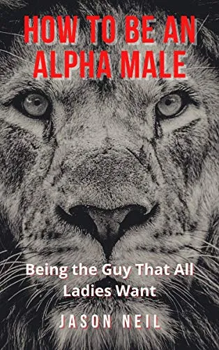 How to Be an Alpha Male: Being the Guy That All Ladies Want