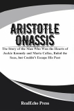 ARISTOTLE ONASSIS: A Billionaire Who Chased Everything: The Story of the Man Who Won the Hearts of Jackie Kennedy and Maria Callas, Ruled the Seas, but Couldn tEscape His Past